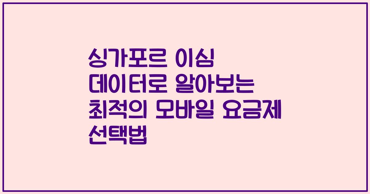 싱가포르 이심 데이터로 알아보는 최적의 모바일 요금제 선택법