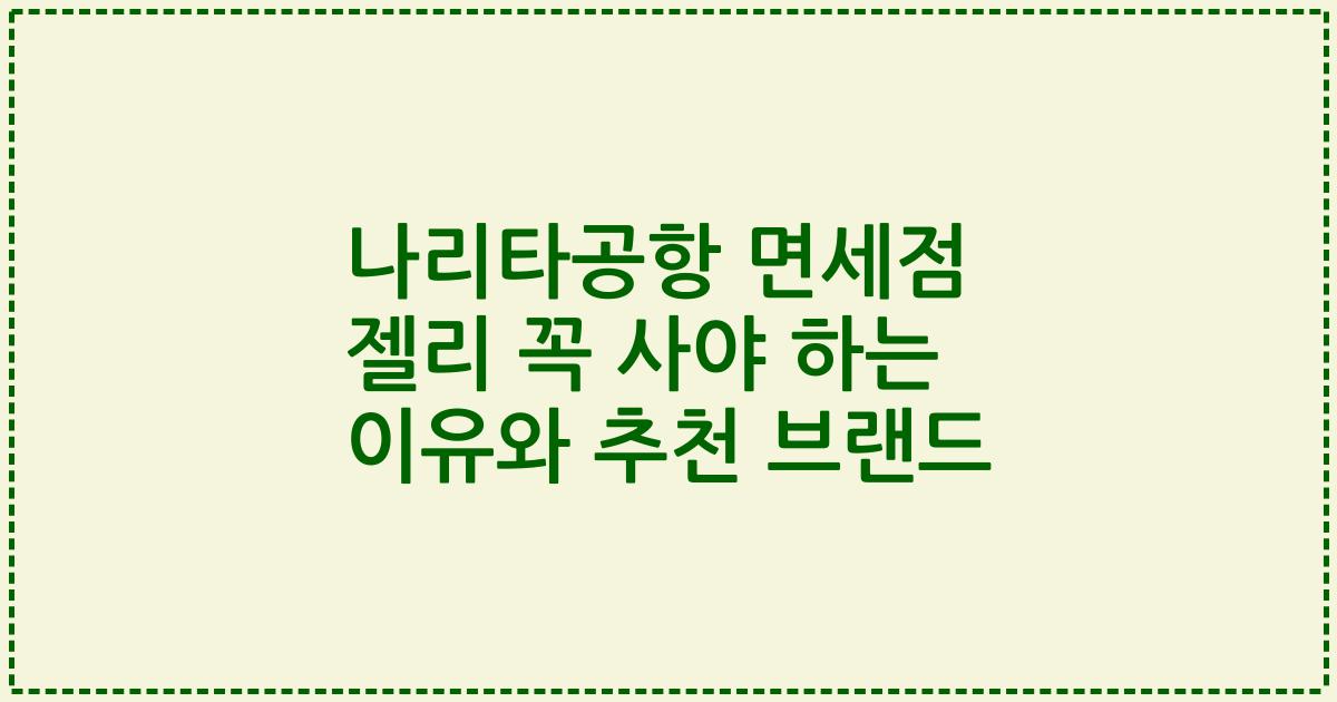 나리타공항 면세점 젤리 꼭 사야 하는 이유와 추천 브랜드