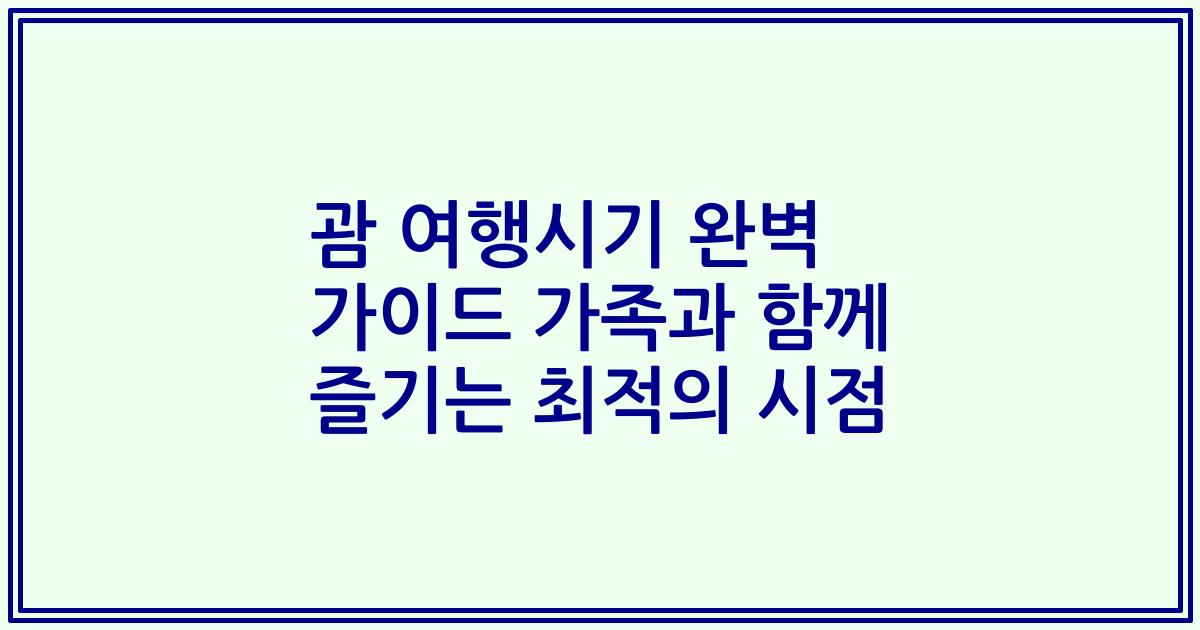 괌 여행시기 완벽 가이드 가족과 함께 즐기는 최적의 시점
