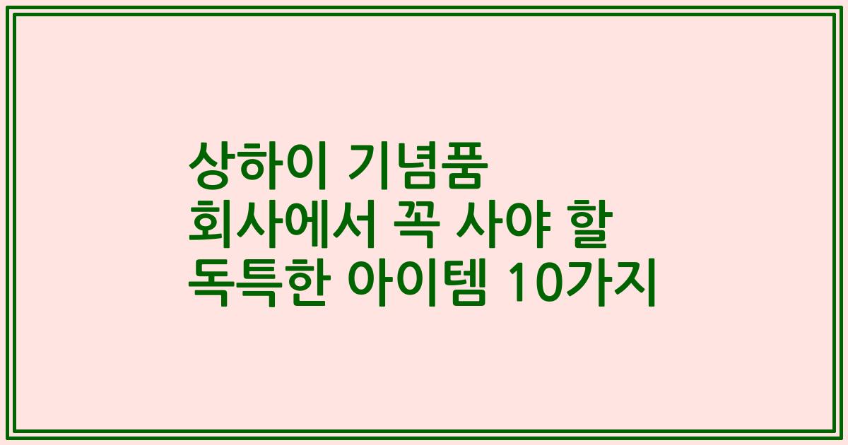 상하이 기념품 회사에서 꼭 사야 할 독특한 아이템 10가지