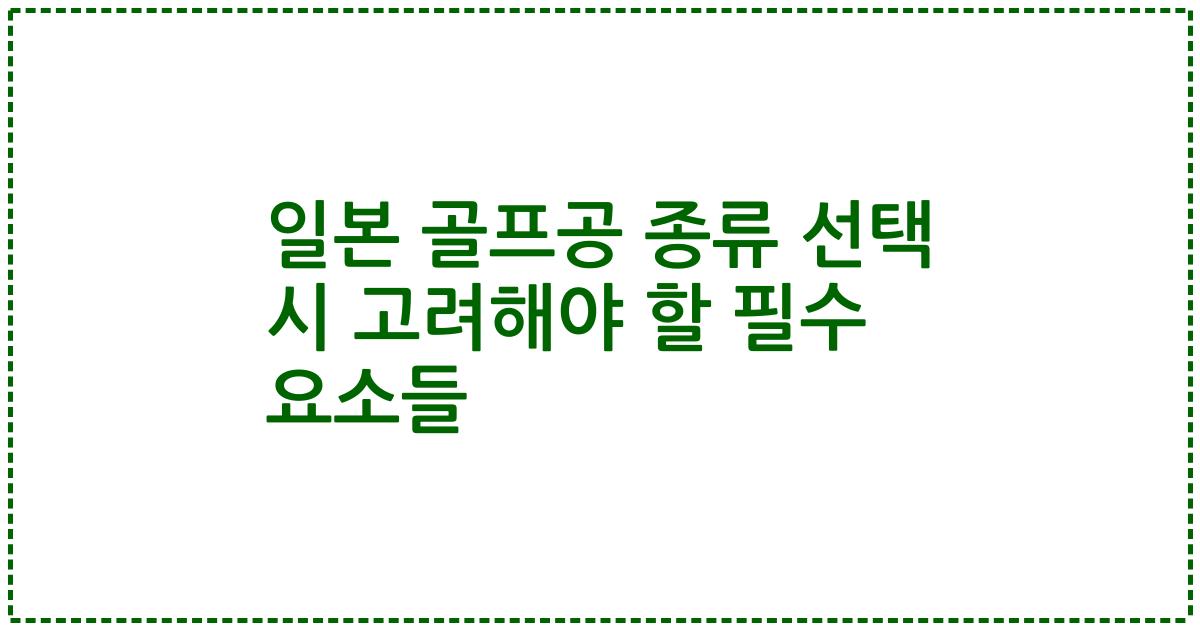 일본 골프공 종류 선택 시 고려해야 할 필수 요소들