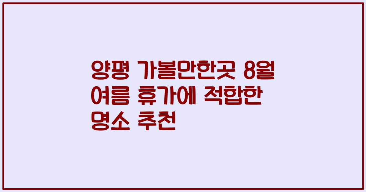 양평 가볼만한곳 8월 여름 휴가에 적합한 명소 추천