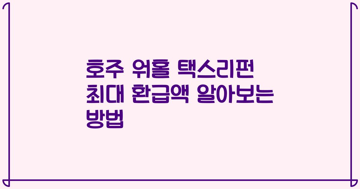 호주 워홀 택스리펀 최대 환급액 알아보는 방법