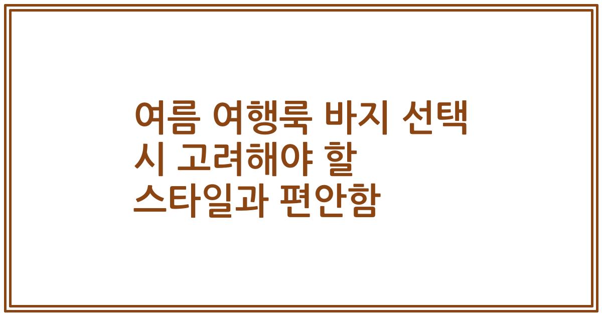 여름 여행룩 바지 선택 시 고려해야 할 스타일과 편안함