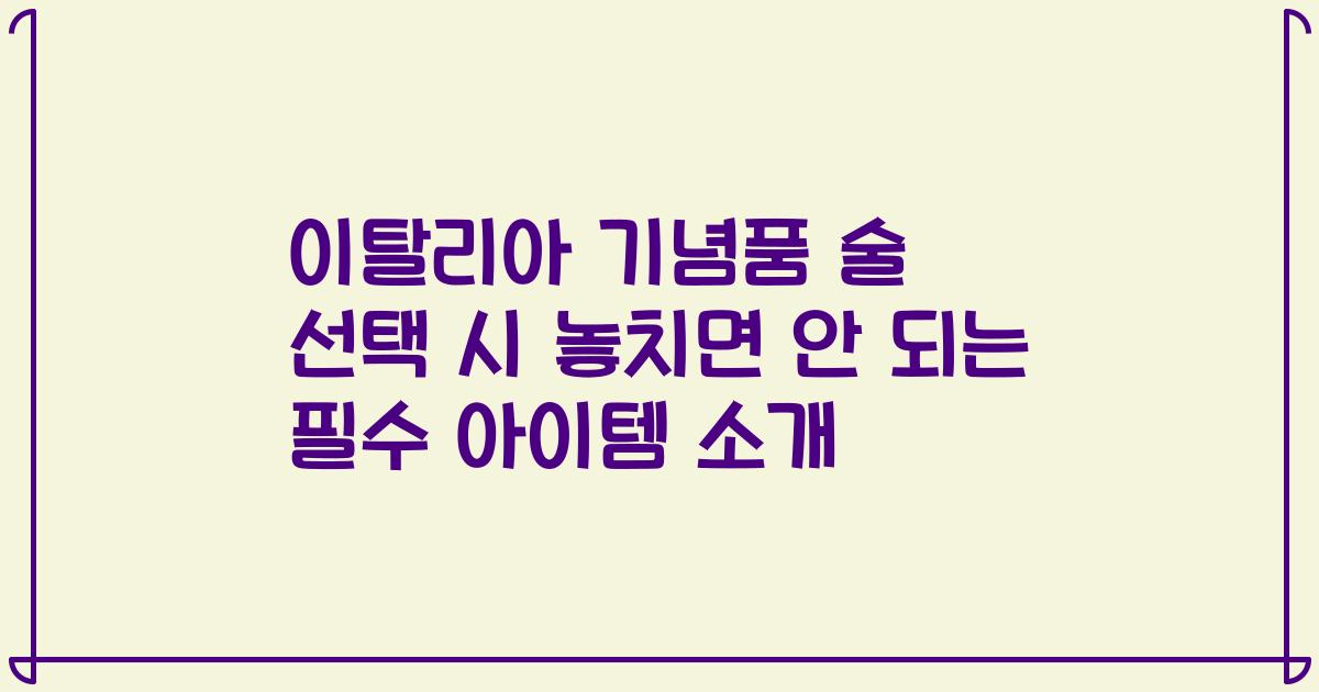 이탈리아 기념품 술 선택 시 놓치면 안 되는 필수 아이템 소개
