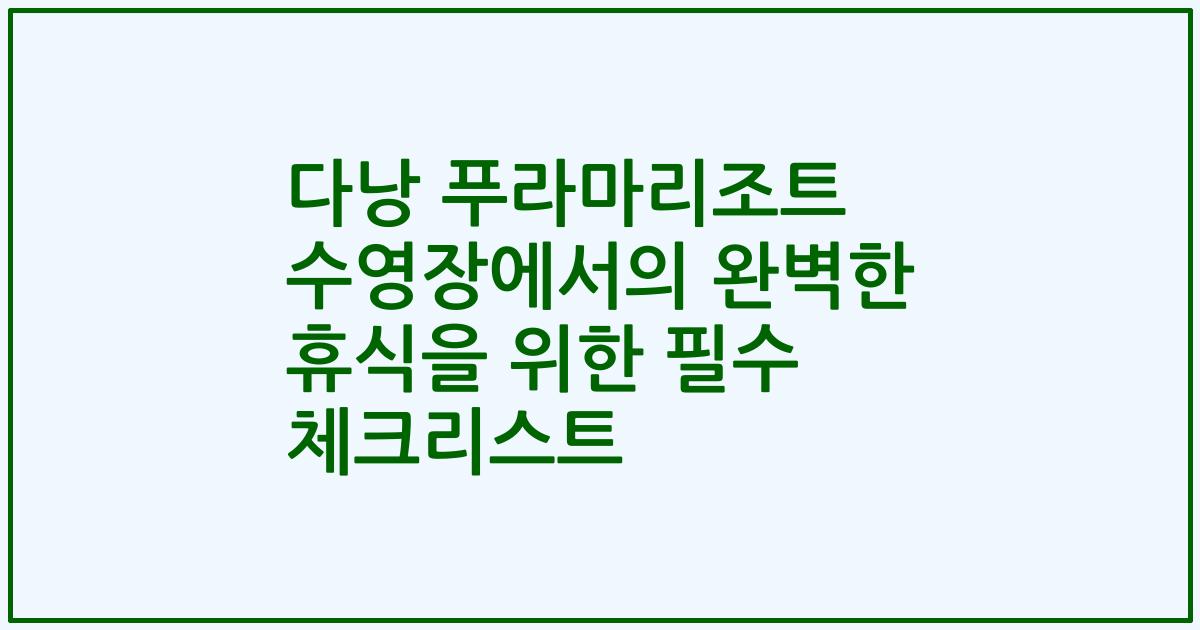 다낭 푸라마리조트 수영장에서의 완벽한 휴식을 위한 필수 체크리스트