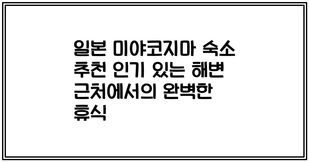 일본 미야코지마 숙소 추천 인기 있는 해변 근처에서의 완벽한 휴식