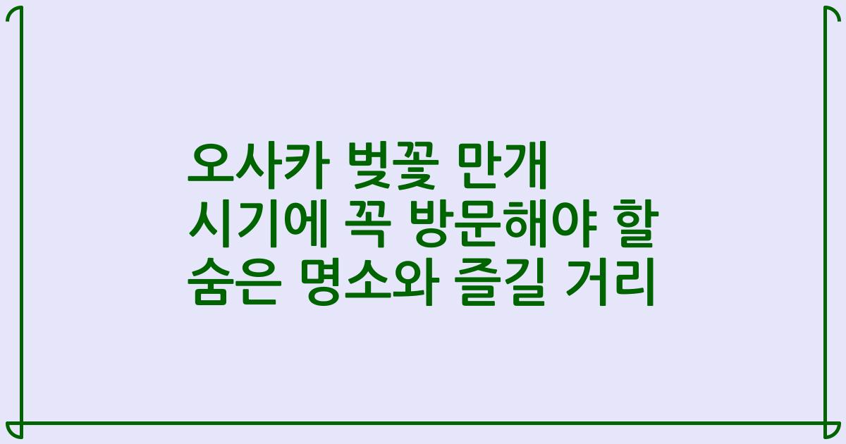 오사카 벚꽃 만개 시기에 꼭 방문해야 할 숨은 명소와 즐길 거리