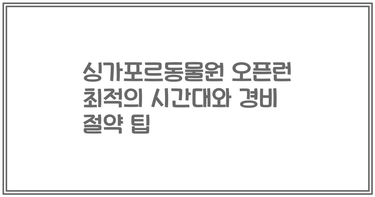 싱가포르동물원 오픈런 최적의 시간대와 경비 절약 팁