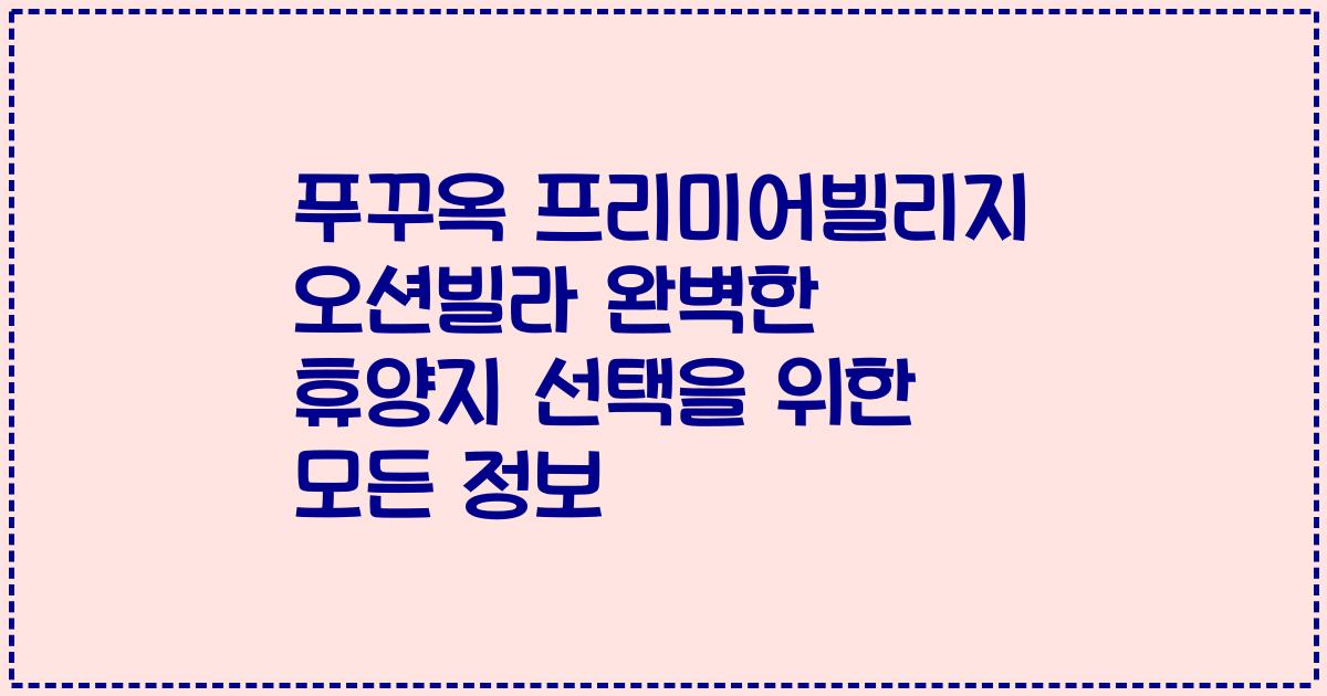 푸꾸옥 프리미어빌리지 오션빌라 완벽한 휴양지 선택을 위한 모든 정보