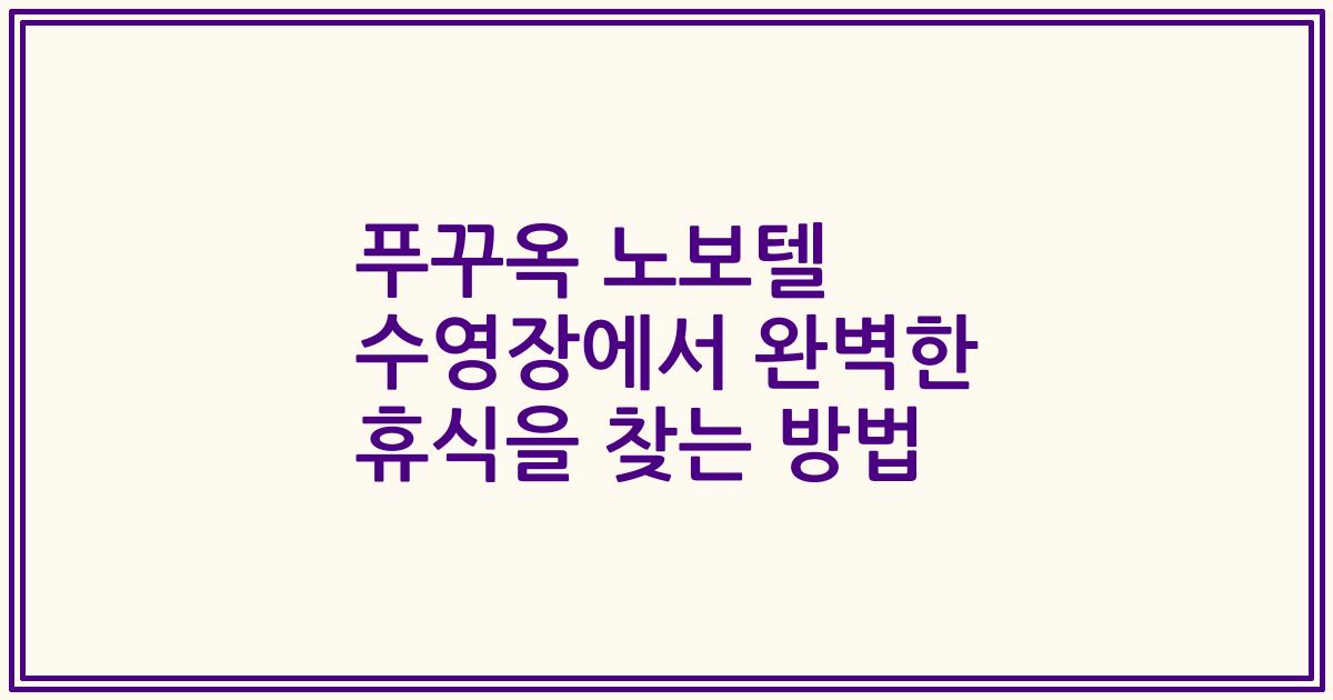 푸꾸옥 노보텔 수영장에서 완벽한 휴식을 찾는 방법