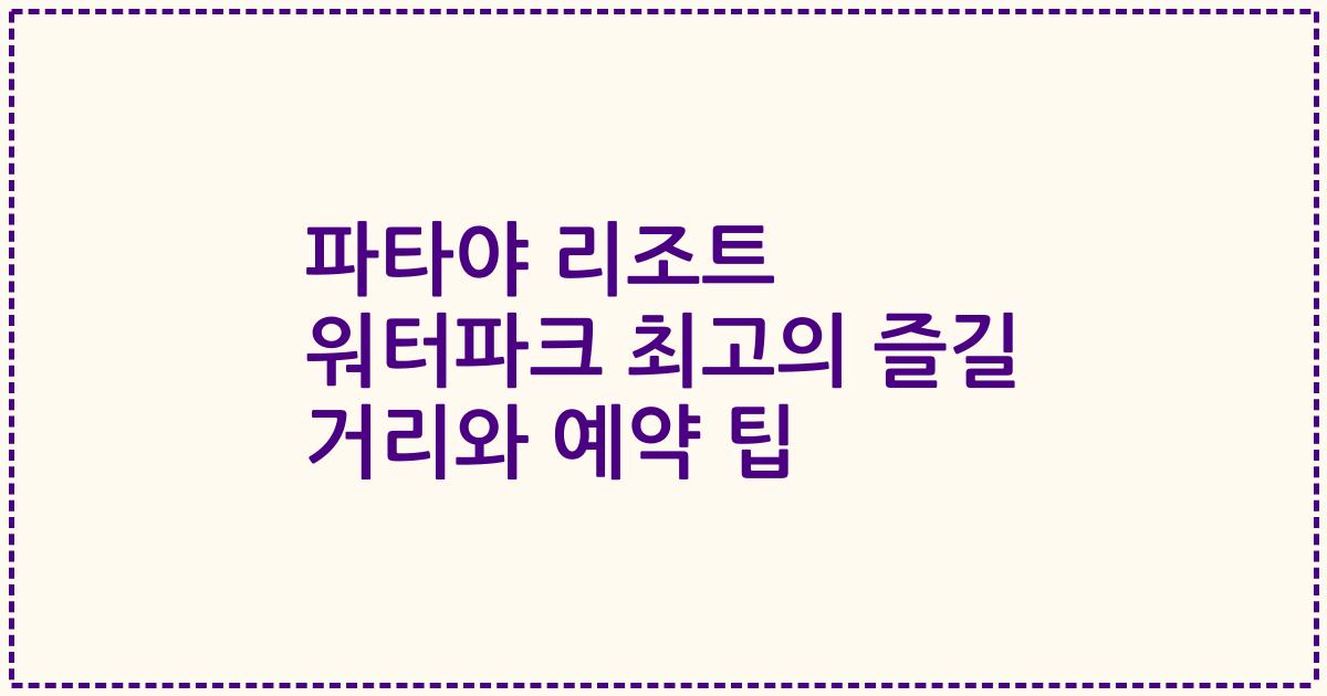 파타야 리조트 워터파크 최고의 즐길 거리와 예약 팁