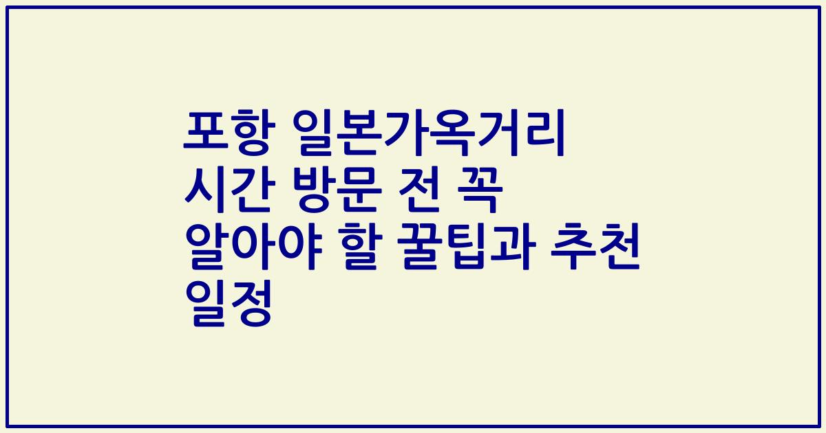 포항 일본가옥거리 시간 방문 전 꼭 알아야 할 꿀팁과 추천 일정
