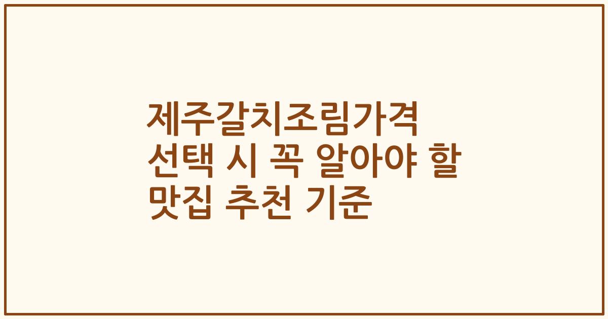 제주갈치조림가격 선택 시 꼭 알아야 할 맛집 추천 기준