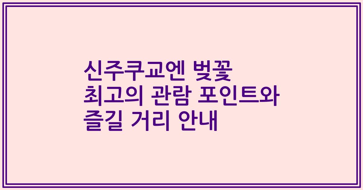 신주쿠교엔 벚꽃 최고의 관람 포인트와 즐길 거리 안내