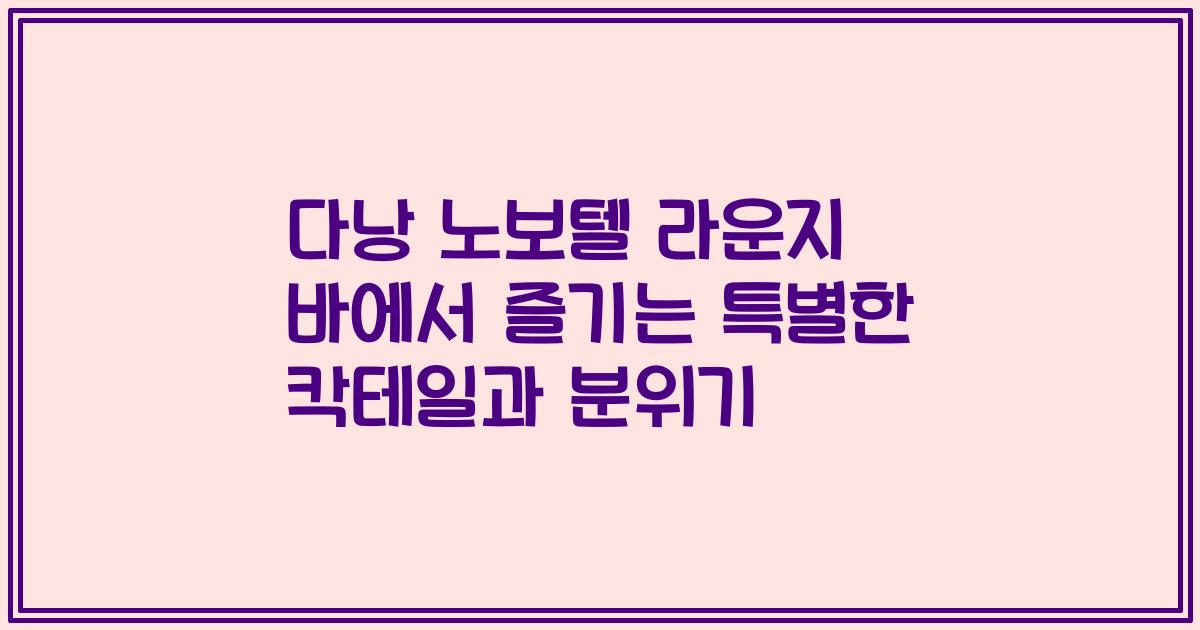 다낭 노보텔 라운지 바에서 즐기는 특별한 칵테일과 분위기