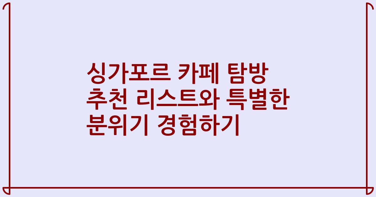 싱가포르 카페 탐방 추천 리스트와 특별한 분위기 경험하기