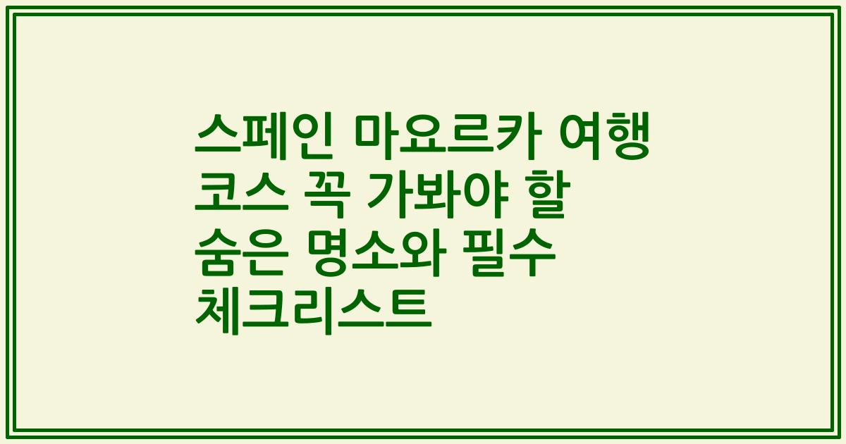 스페인 마요르카 여행 코스 꼭 가봐야 할 숨은 명소와 필수 체크리스트