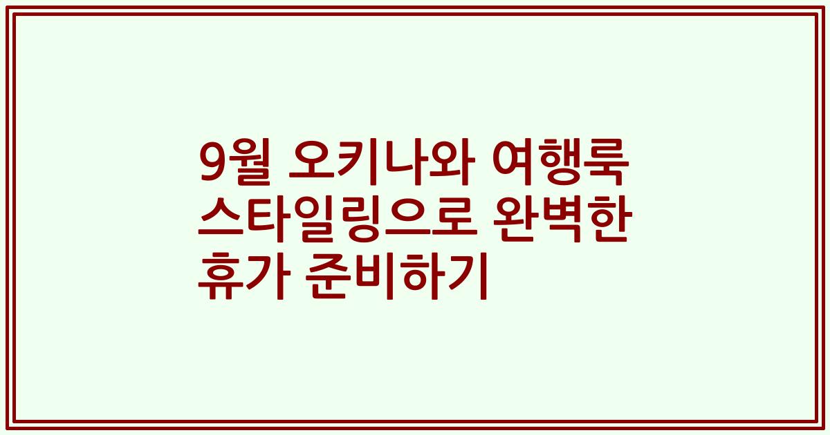 9월 오키나와 여행룩 스타일링으로 완벽한 휴가 준비하기