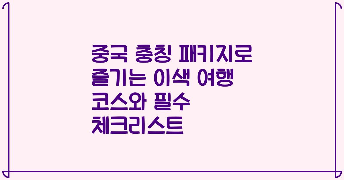 중국 충칭 패키지로 즐기는 이색 여행 코스와 필수 체크리스트