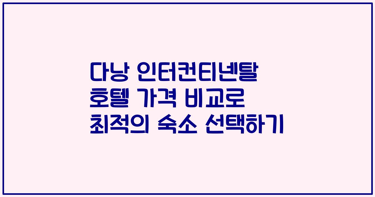 다낭 인터컨티넨탈 호텔 가격 비교로 최적의 숙소 선택하기