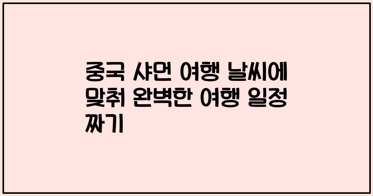 중국 샤먼 여행 날씨에 맞춰 완벽한 여행 일정 짜기