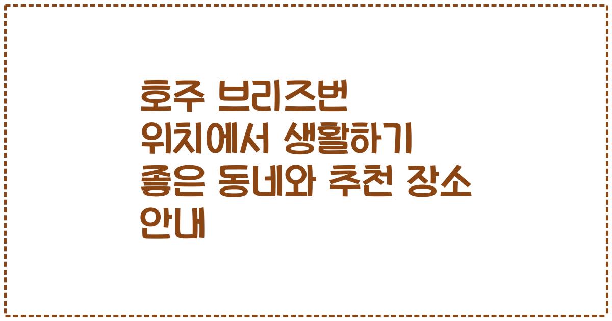 호주 브리즈번 위치에서 생활하기 좋은 동네와 추천 장소 안내