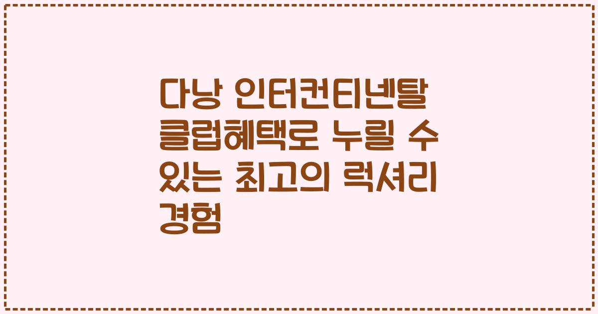 다낭 인터컨티넨탈 클럽혜택로 누릴 수 있는 최고의 럭셔리 경험