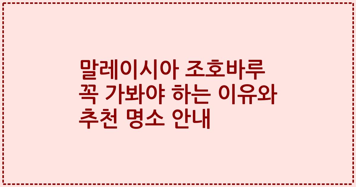 말레이시아 조호바루 꼭 가봐야 하는 이유와 추천 명소 안내