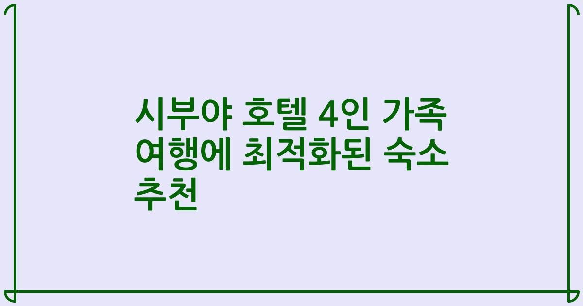 시부야 호텔 4인 가족 여행에 최적화된 숙소 추천