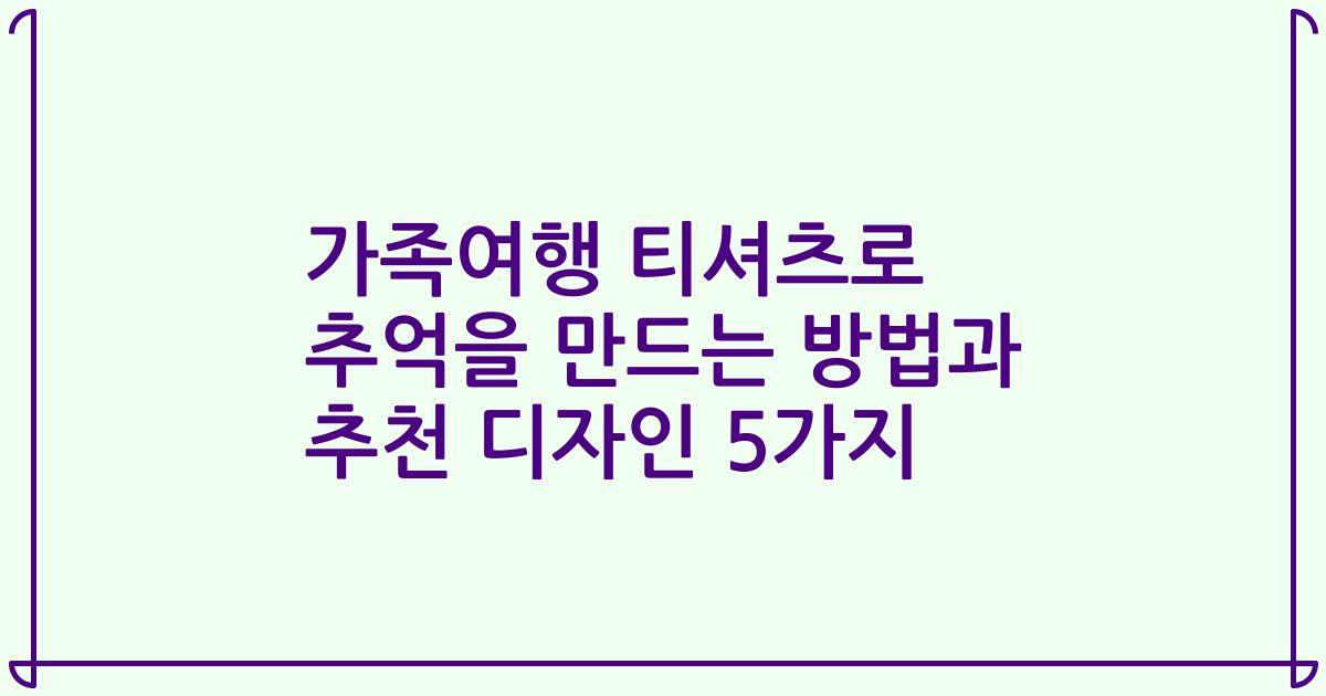 가족여행 티셔츠로 추억을 만드는 방법과 추천 디자인 5가지