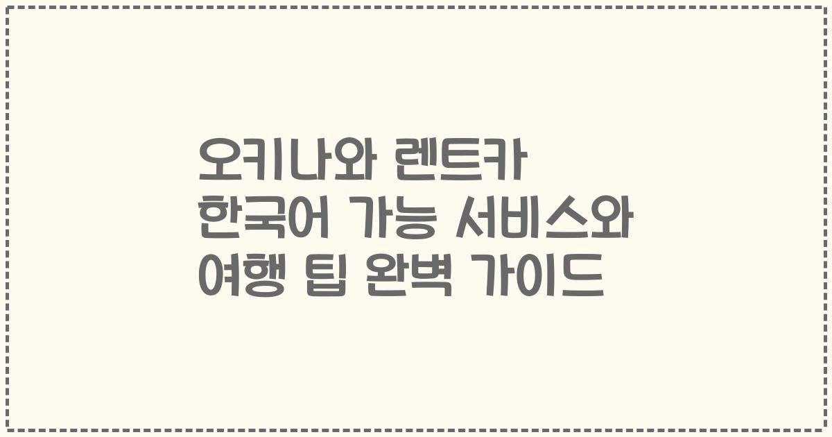 오키나와 렌트카 한국어 가능 서비스와 여행 팁 완벽 가이드