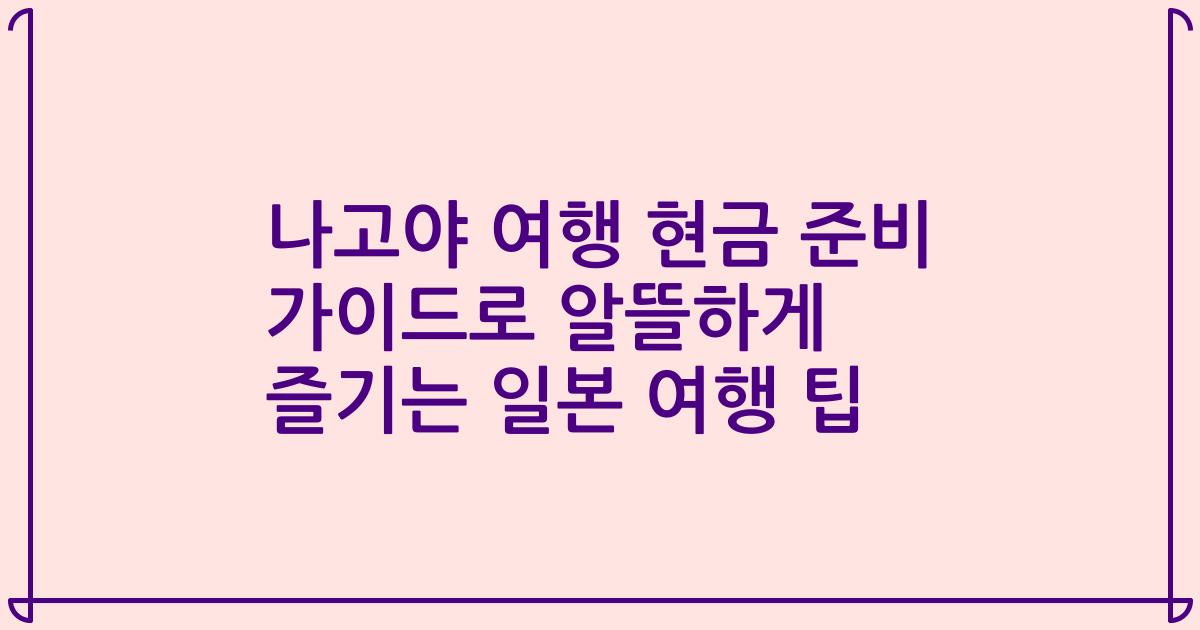 나고야 여행 현금 준비 가이드로 알뜰하게 즐기는 일본 여행 팁