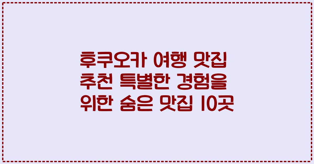 후쿠오카 여행 맛집 추천 특별한 경험을 위한 숨은 맛집 10곳