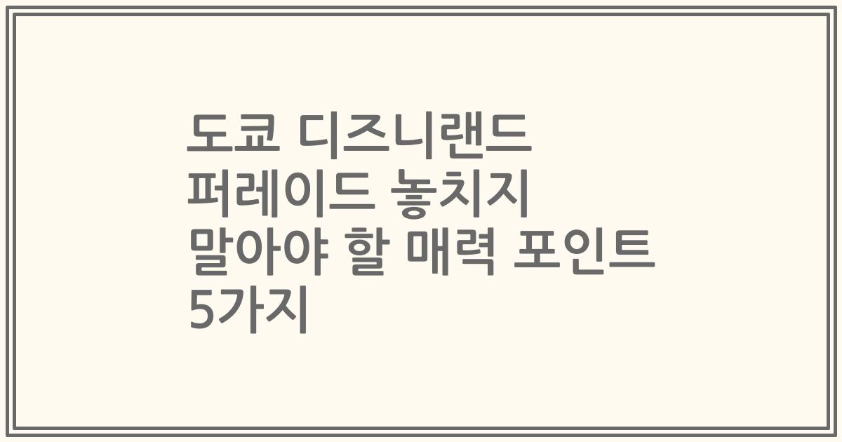 도쿄 디즈니랜드 퍼레이드 놓치지 말아야 할 매력 포인트 5가지