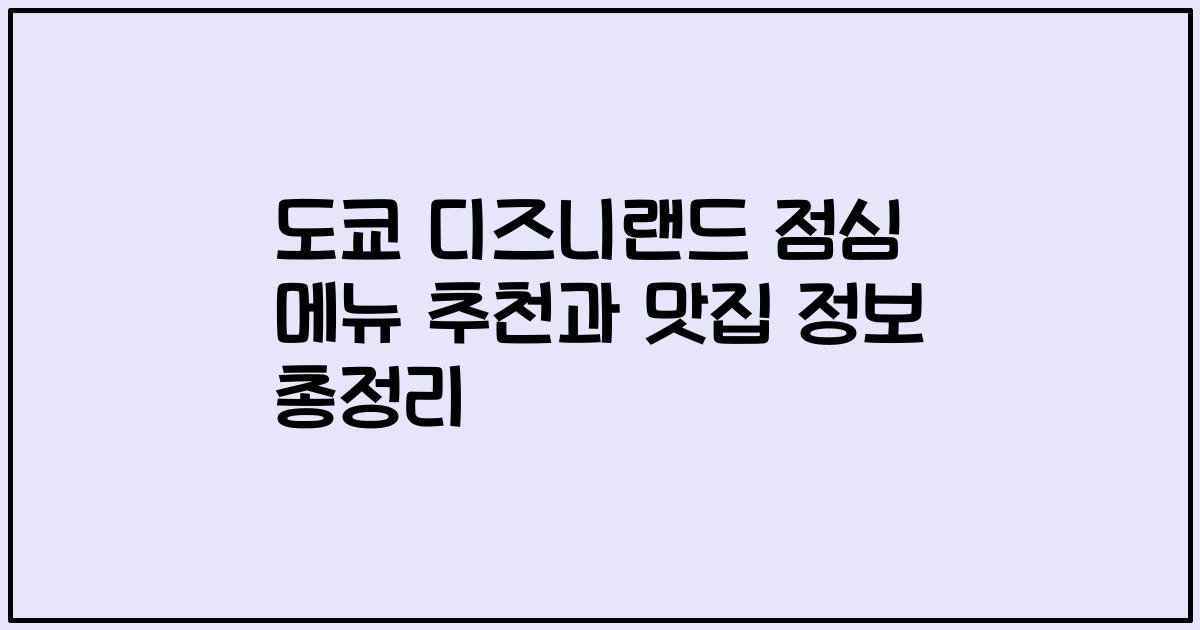 도쿄 디즈니랜드 점심 메뉴 추천과 맛집 정보 총정리