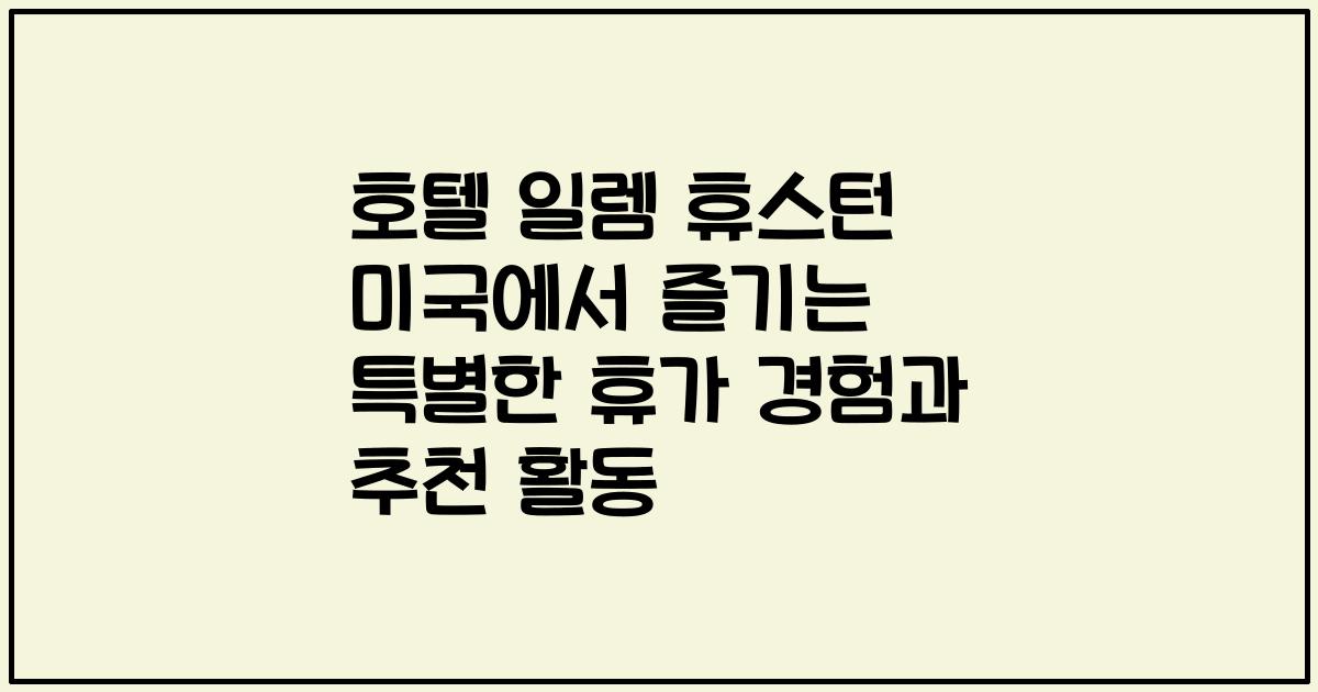 호텔 일렘 휴스턴 미국에서 즐기는 특별한 휴가 경험과 추천 활동