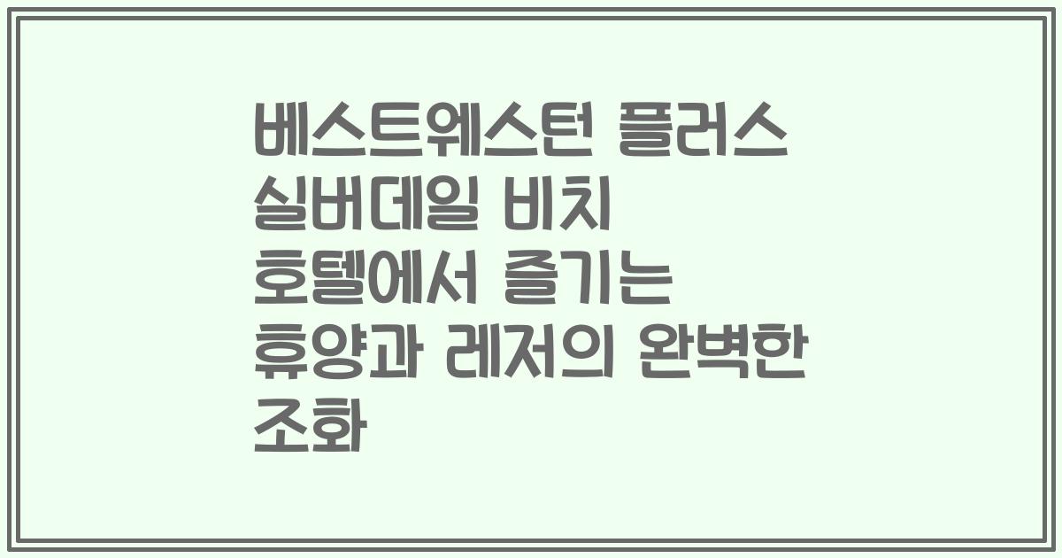 베스트웨스턴 플러스 실버데일 비치 호텔에서 즐기는 휴양과 레저의 완벽한 조화